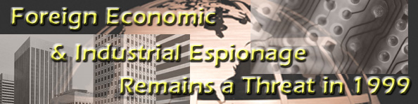 Foreign Economic & Industrial Espionage Remains 
a Threat in 1999